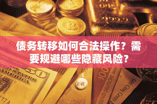 北京债务转移如何合法操作？需要规避哪些隐藏风险？