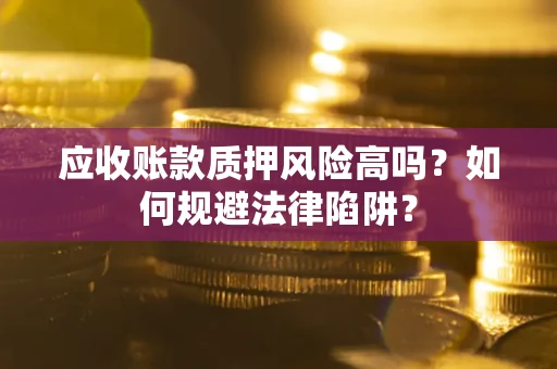 北京应收账款质押风险高吗？如何规避法律陷阱？