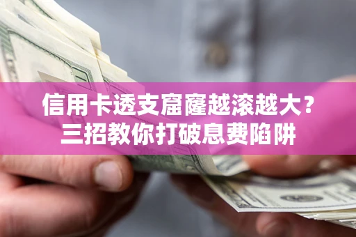 北京信用卡透支窟窿越滚越大？三招教你打破息费陷阱