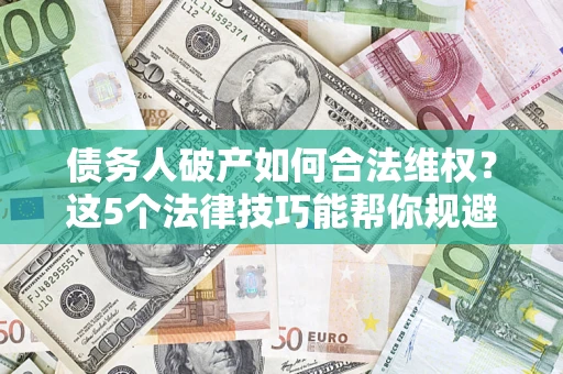 北京债务人破产如何合法维权？这5个法律技巧能帮你规避风险