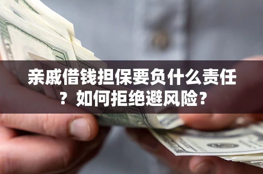 北京亲戚借钱担保要负什么责任？如何拒绝避风险？