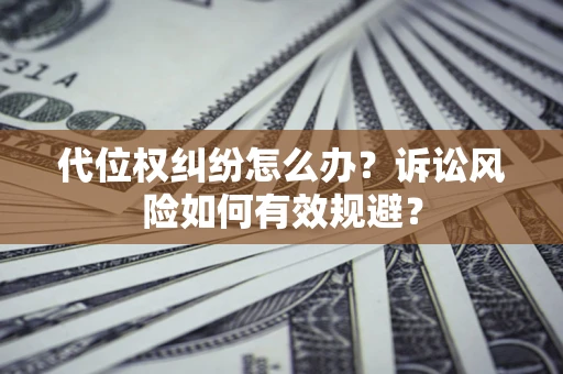 北京代位权纠纷怎么办？诉讼风险如何有效规避？