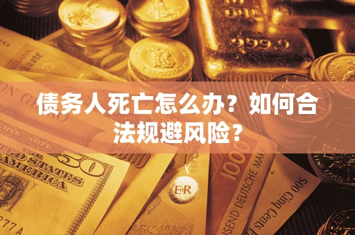 北京债务人死亡怎么办？如何合法规避风险？