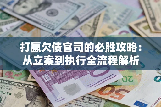 北京打赢欠债官司的必胜攻略：从立案到执行全流程解析
