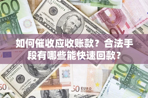 北京如何催收应收账款？合法手段有哪些能快速回款？