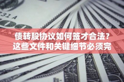 北京债转股协议如何签才合法？这些文件和关键细节必须完整