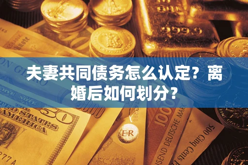 北京夫妻共同债务怎么认定？离婚后如何划分？