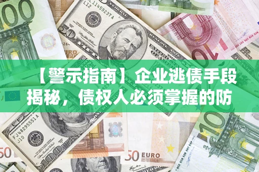 北京【警示指南】企业逃债手段揭秘，债权人必须掌握的防坑宝典