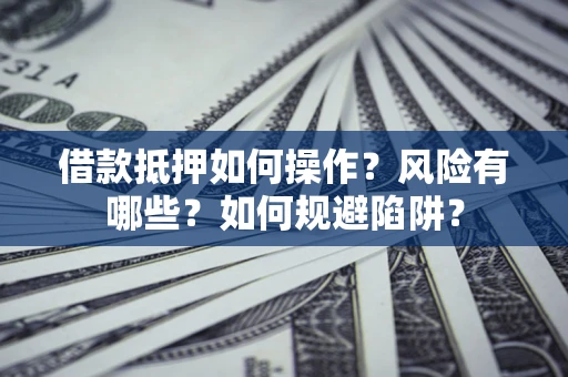 北京借款抵押如何操作?风险有哪些?如何规避陷阱? 北京借款抵押如何操作?风险有哪些?如何规避陷阱?