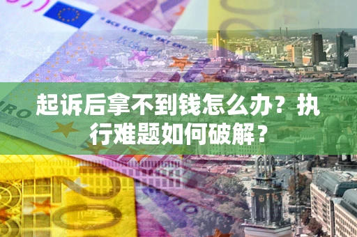 北京起诉后拿不到钱怎么办?执行难题如何破解? 北京起诉后拿不到钱怎么办?执行难题如何破解?