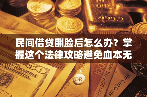 北京民间借贷翻脸后怎么办？掌握这个法律攻略避免血本无归