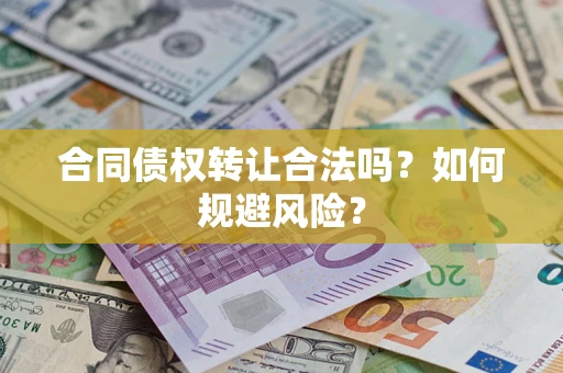 北京合同债权转让合法吗?如何规避风险? 北京合同债权转让合法吗?如何规避风险?