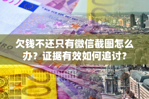 北京欠钱不还只有微信截图怎么办？证据有效如何追讨？