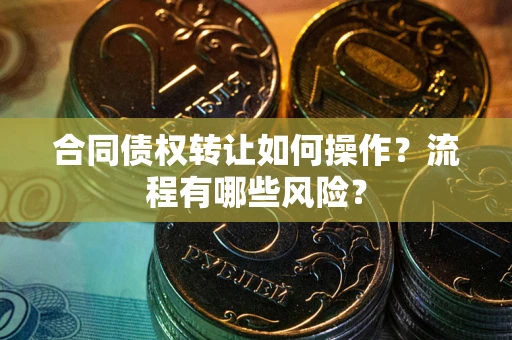 北京合同债权转让如何操作？流程有哪些风险？