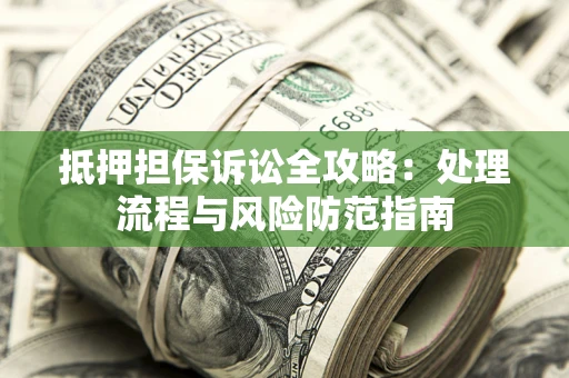 北京抵押担保诉讼全攻略：处理流程与风险防范指南