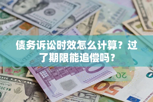 北京债务诉讼时效怎么计算？过了期限能追偿吗？