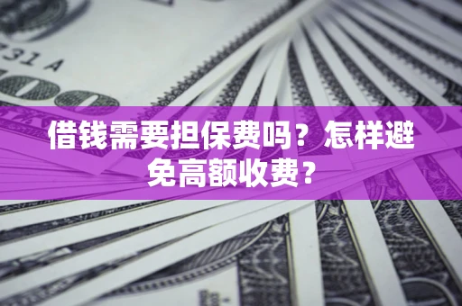 北京借钱需要担保费吗？怎样避免高额收费？
