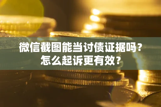 北京微信截图能当讨债证据吗？怎么起诉更有效？