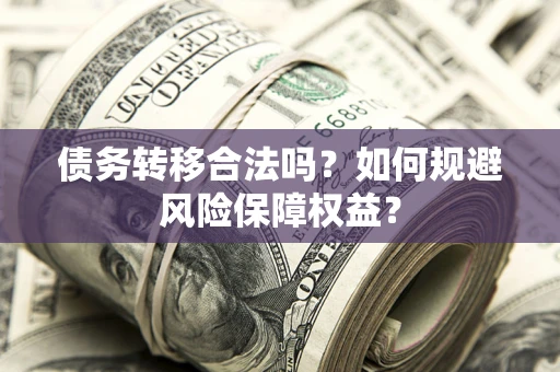 北京债务转移合法吗？如何规避风险保障权益？