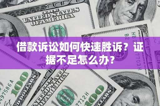 北京借款诉讼如何快速胜诉？证据不足怎么办？