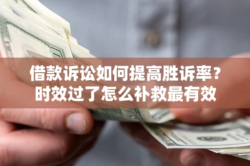 北京借款诉讼如何提高胜诉率？时效过了怎么补救最有效