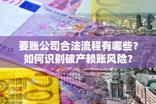 北京要账公司合法流程有哪些？如何识别破产赖账风险？
