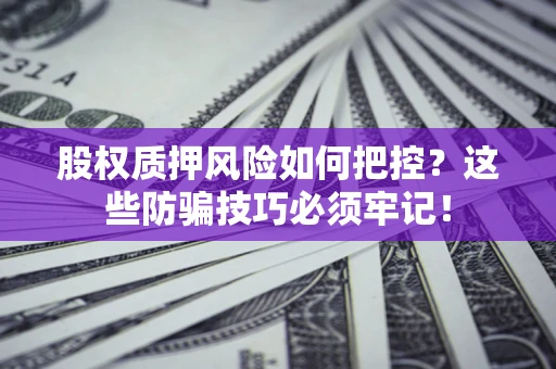 北京股权质押风险如何把控？这些防骗技巧必须牢记！