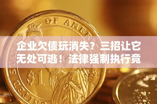 北京企业欠债玩消失？三招让它无处可逃！法律强制执行竟比讨债公司还狠？