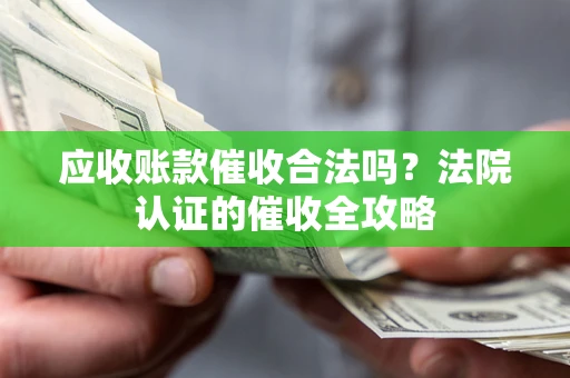 北京应收账款催收合法吗？法院认证的催收全攻略