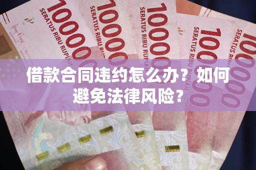 北京借款合同违约怎么办？如何避免法律风险？