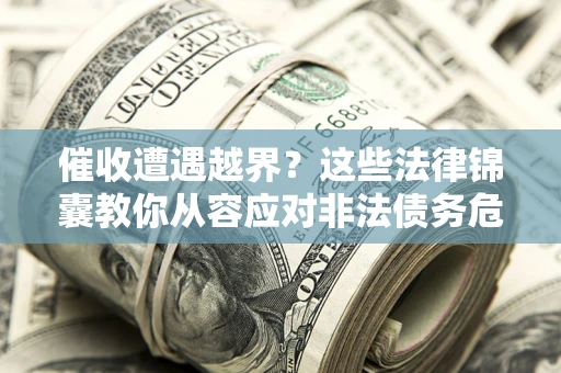 北京催收遭遇越界？这些法律锦囊教你从容应对非法债务危机