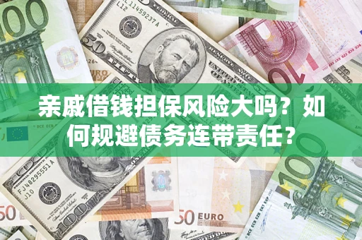 北京亲戚借钱担保风险大吗？如何规避债务连带责任？