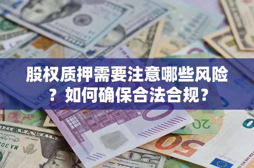 北京股权质押需要注意哪些风险？如何确保合法合规？