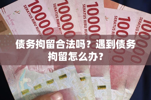 北京债务拘留合法吗？遇到债务拘留怎么办？