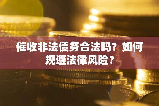 北京催收非法债务合法吗？如何规避法律风险？