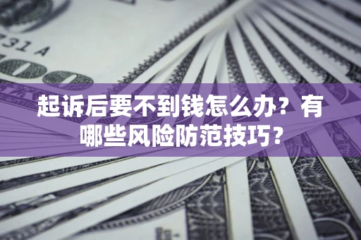 北京起诉后要不到钱怎么办?有哪些风险防范技巧? 北京起诉后要不到钱怎么办?有哪些风险防范技巧?