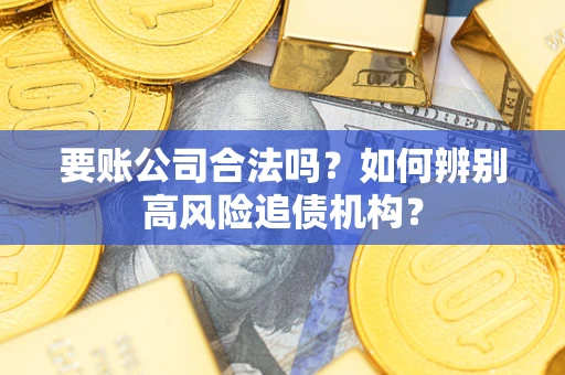 北京要账公司合法吗？如何辨别高风险追债机构？
