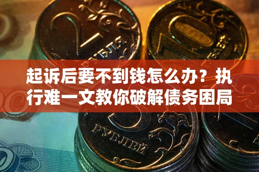 北京起诉后要不到钱怎么办？执行难一文教你破解债务困局