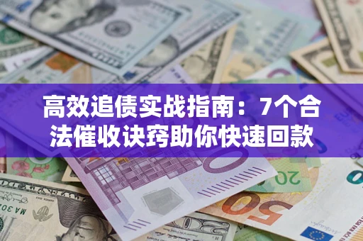 北京高效追债实战指南：7个合法催收诀窍助你快速回款