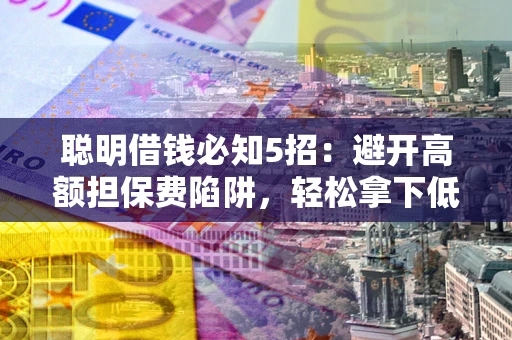 北京聪明借钱必知5招：避开高额担保费陷阱，轻松拿下低息贷款