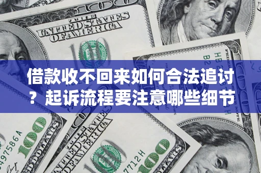 北京借款收不回来如何合法追讨？起诉流程要注意哪些细节？