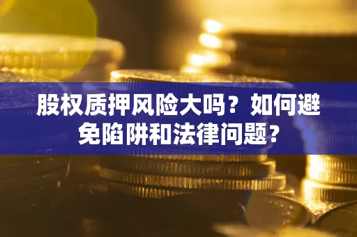 北京股权质押风险大吗？如何避免陷阱和法律问题？