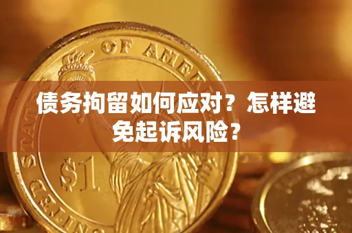 北京债务拘留如何应对？怎样避免起诉风险？