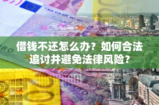 北京借钱不还怎么办？如何合法追讨并避免法律风险？