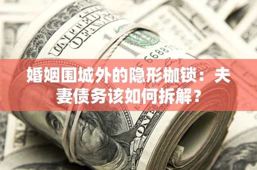 北京婚姻围城外的隐形枷锁：夫妻债务该如何拆解？