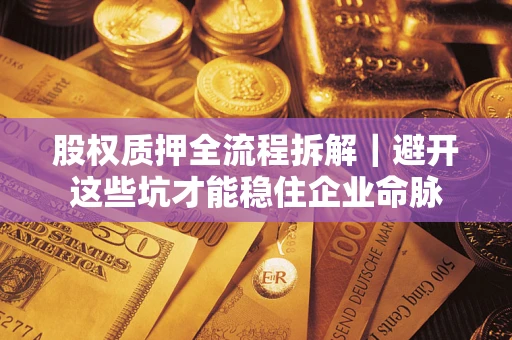 北京股权质押全流程拆解｜避开这些坑才能稳住企业命脉