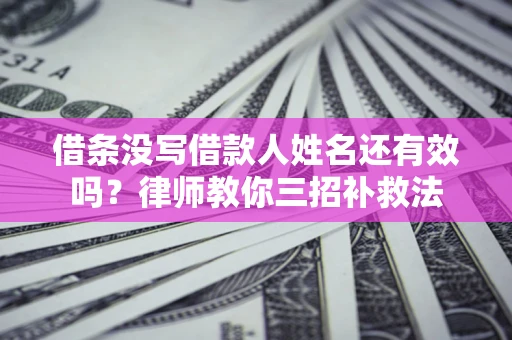 北京借条没写借款人姓名还有效吗？律师教你三招补救法