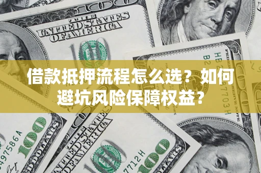 北京借款抵押流程怎么选？如何避坑风险保障权益？