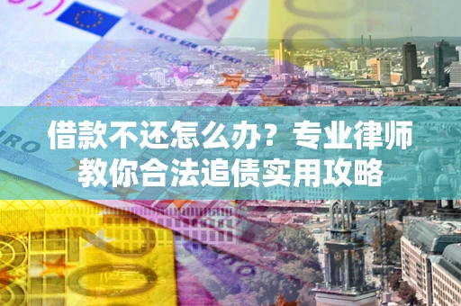北京借款不还怎么办？专业律师教你合法追债实用攻略