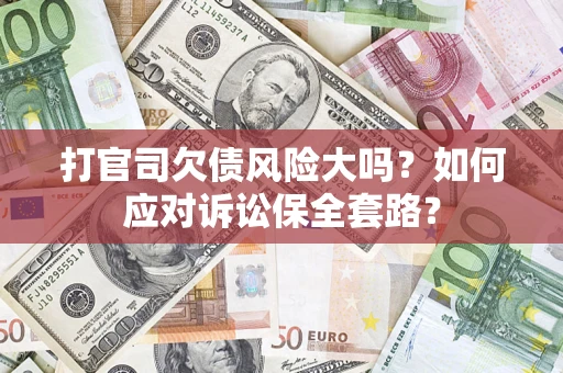 北京打官司欠债风险大吗？如何应对诉讼保全套路？